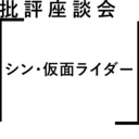 批評座談会〈シン・仮面ライダー〉