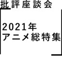 批評座談会〈2021年アニメ総特集〉