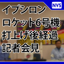 イプシロンロケット6号機 打上げ後経過記者会見