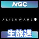 NGC『ALIENWARE 開封』生放送