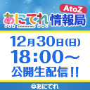 「あにてれ情報局 AtoZ」～ついに全員集合！笑いあり、歌あり、涙あり？の年末大感謝祭～