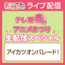 テレ東春のアニメまつり 生配信スペシャル【アイカツオンパレード！】