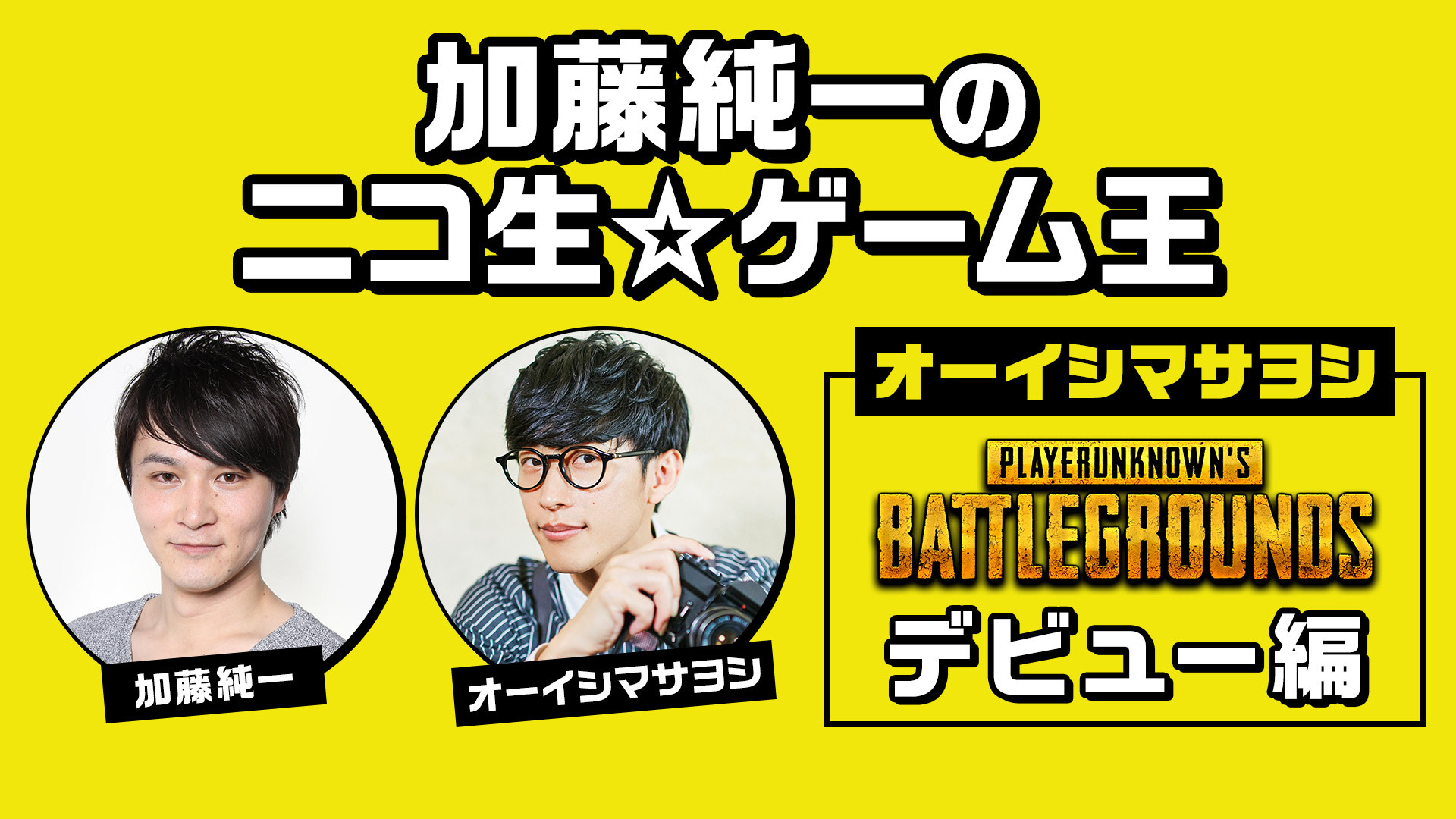 加藤純一のニコ生 ゲーム王 オーイシマサヨシ Pubgデビュー編 18 06 13 水 22 00開始 ニコニコ生放送