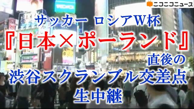 サッカー ロシアw杯 日本 ポーランド 試合直後の渋谷スクランブル交差点から生中継 18 06 28 木 23 00開始 ニコニコ生放送 サッカー ロシアw杯 日本 ポーランド 試合直後の渋谷スクランブル交差点から生中継 18 06 28 木 23 00開始 ニコニコ生放送