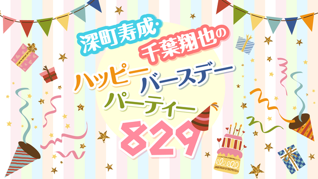 深町寿成・千葉翔也のハッピーバースデーパーティー829!