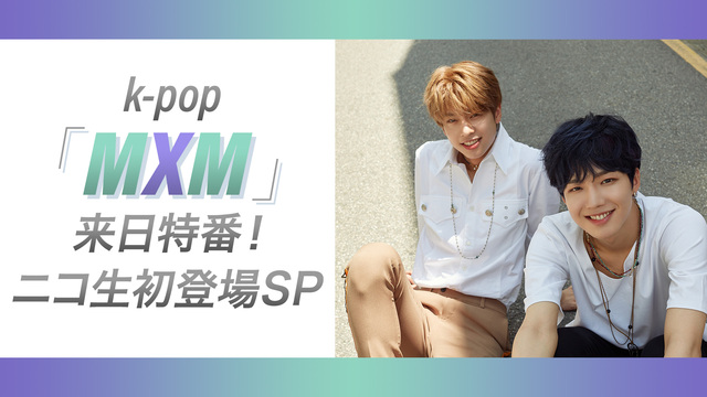 k-pop「MXM」来日特番！ニコ生初登場SP