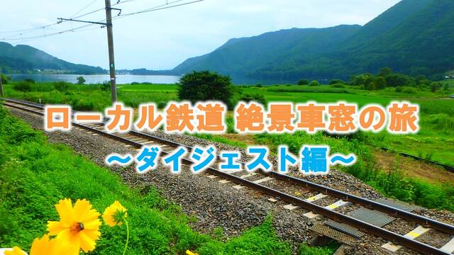 【ダイジェスト編】～ローカル鉄道 絶景車窓の旅～