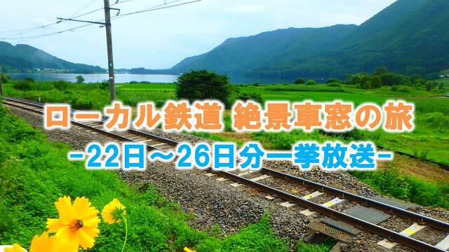 【22日~26日分一挙放送】～ローカル鉄道 絶景車窓の旅～