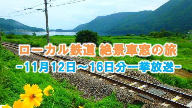 【12日～16日分一挙放送】～ローカル鉄道 絶景車窓の旅～