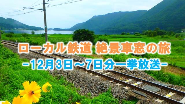 【3日～7日分一挙放送】～ローカル鉄道 絶景車窓の旅～