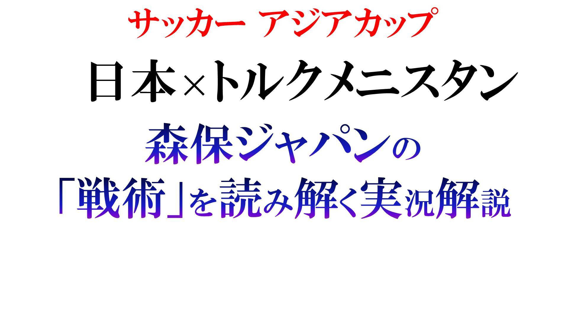 サッカー アジアカップ 日本 トルクメニスタン 森保ジャパンの 戦術 を読み解く実況解説 19 01 09 水 19 00開始 ニコニコ生放送