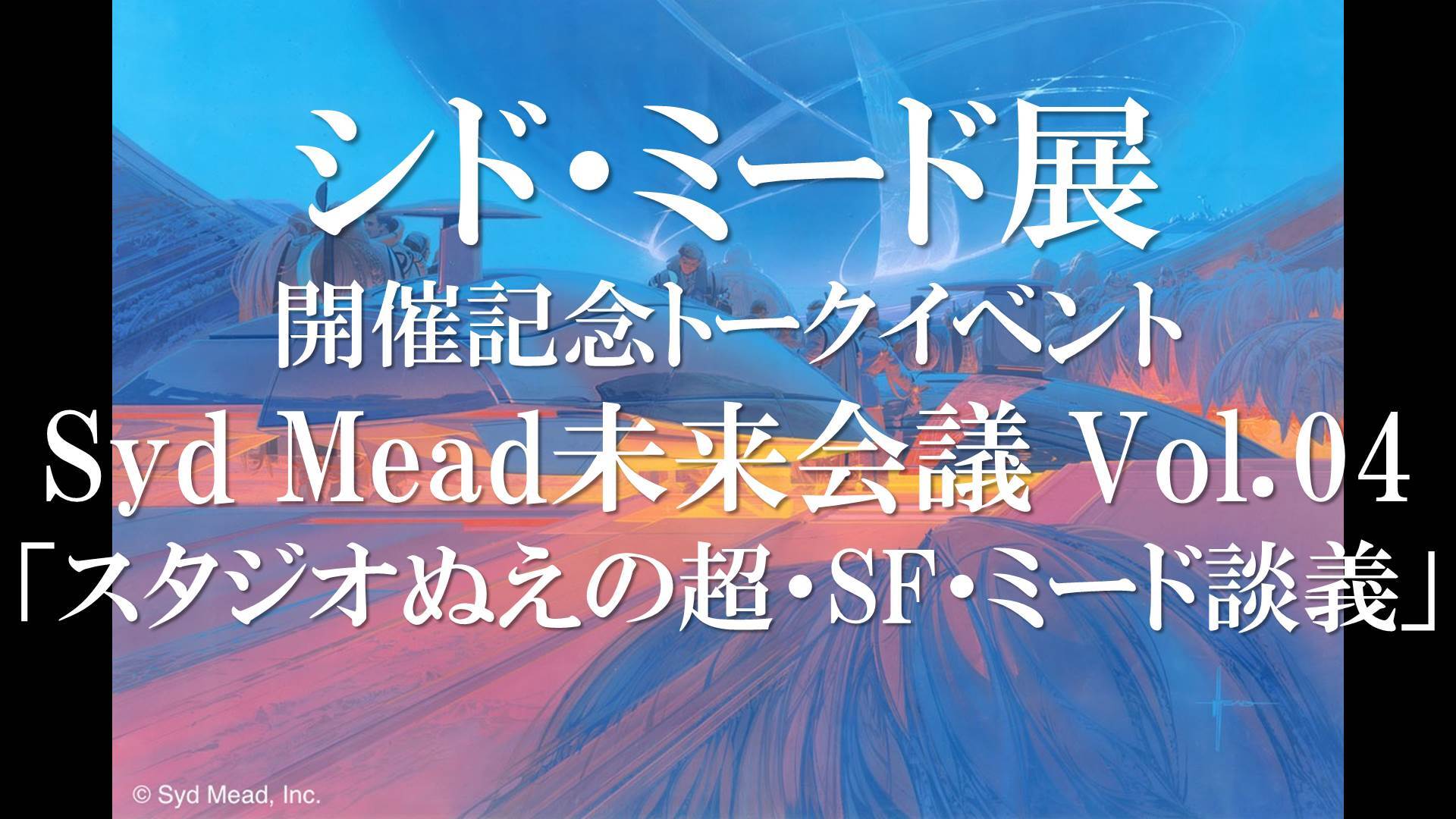 シド ミード展開催記念トークイベント Syd Mead未来会議 Vol 04 スタジオぬえの超 Sf ミード談義 2019 03 03 日 14 30開始 ニコニコ生放送