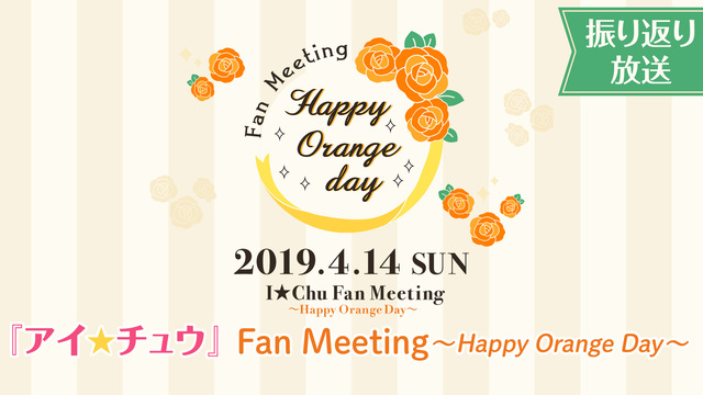 『アイ★チュウ』Fan Meeting～Happy Orange Da...