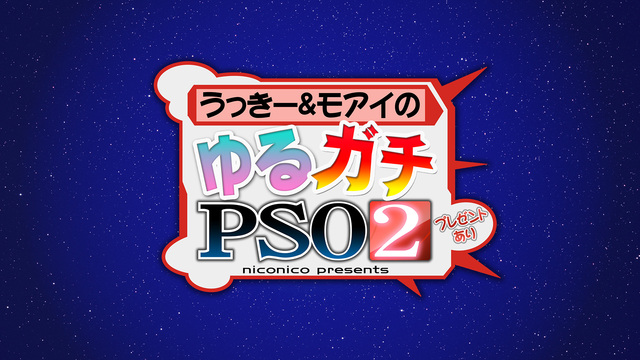 うっきー&モアイのゆるガチ『PSO2』(プレゼントあり)～niconico Presents～ - 2019/6/10(月) 20:00開始 - ニコニコ生放送