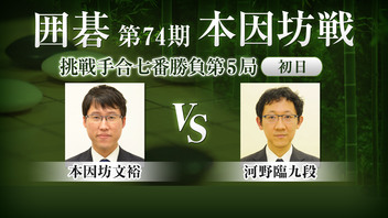 囲碁 第74期本因坊戦 挑戦手合七番勝負 第5局 初日 本因坊文裕 vs 河野臨九段