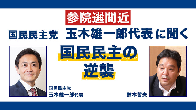 【参院選間近】国民民主党 玉木雄一郎代表に聞く 国民民主の逆襲