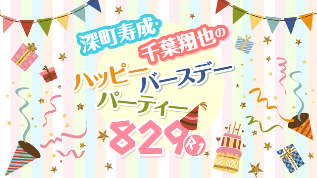 深町寿成・千葉翔也のハッピーバースデーパーティー829!〜R1〜