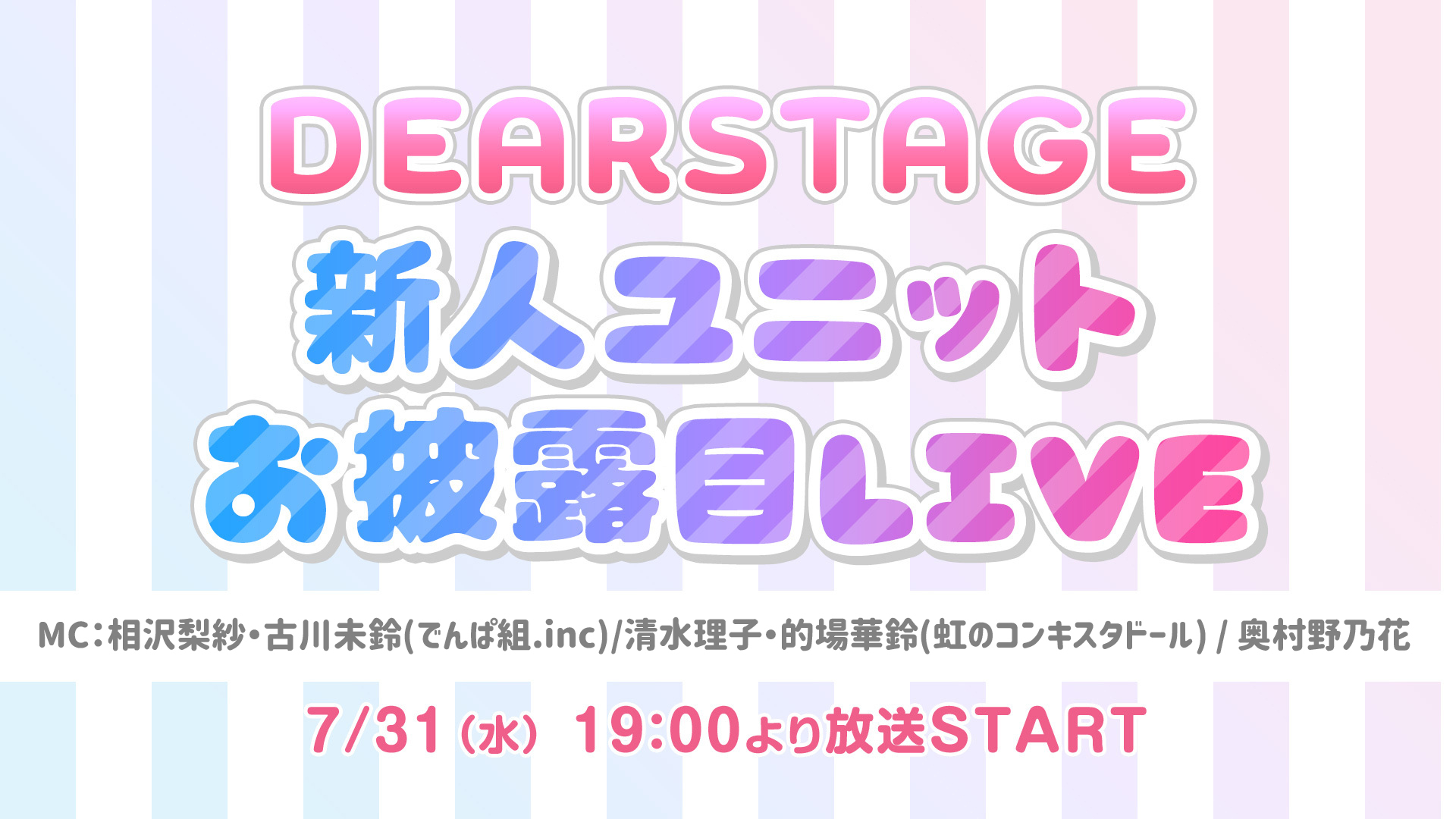 Dearstage新人ユニットお披露目live生中継 でんぱ組 相沢梨紗 古川未鈴 虹コン 清水理子 的場華鈴も登場 19 07 31 水 19 00開始 ニコニコ生放送