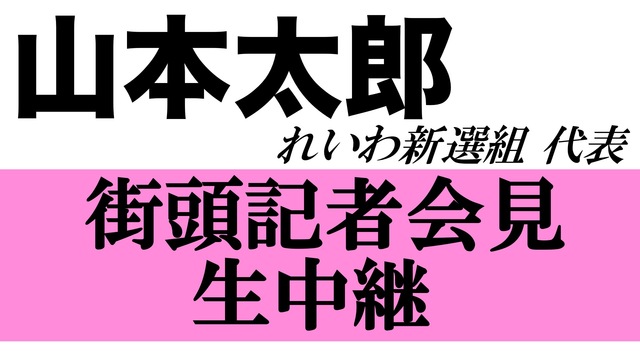 【れいわ新選組】山本太郎代表の街頭記者会見を生中継