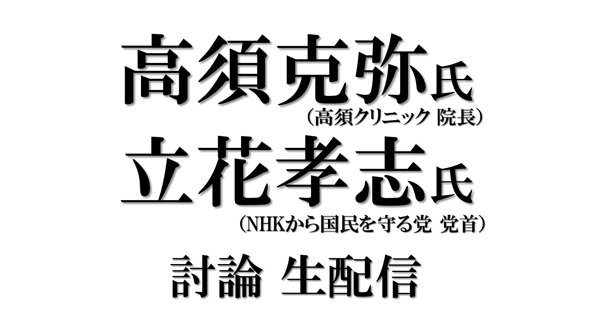 高須克弥氏 立花孝志氏 討論生配信 19 8 24 土 15 30開始 ニコニコ生放送