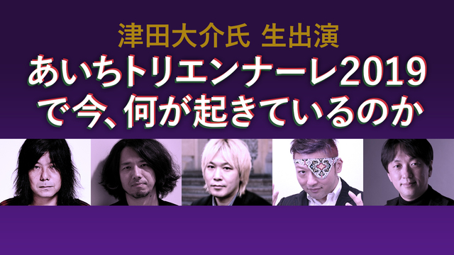 津田大介生出演「あいちトリエンナーレ2019」で今、何が起きているのか...