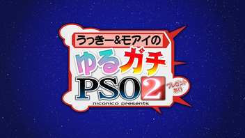 うっきー&モアイのゆるガチ『PSO2』(プレゼントあり)～niconico Presents～(第５回)