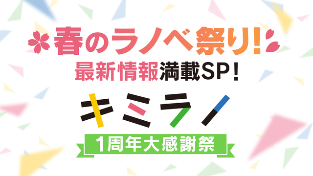 春のラノベ祭り！最新情報満載SP！『キミラノ』１周年大感謝祭