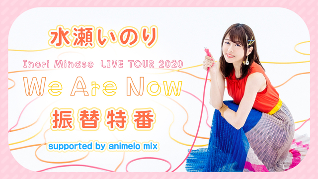 水瀬いのり Inori Minase Live Tour We Are Now 振替特番 Supported By Animelo Mix 07 25 土 17 00開始 ニコニコ生放送