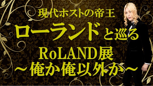 現代ホスト界の帝王、ローランドと巡る「ローランド展～俺か、俺以外か～」...