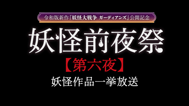 妖怪作品一挙放送【妖怪前夜祭第六夜】～『妖怪大戦争 ガーディアンズ』公...