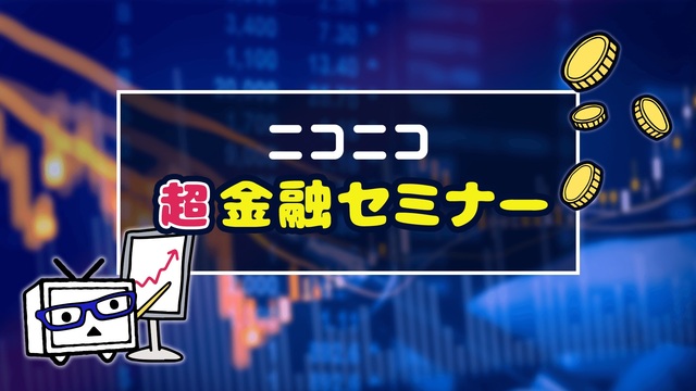 ニコニコ超金融セミナー 〜ニュースで見るケイザイとオカネ〜