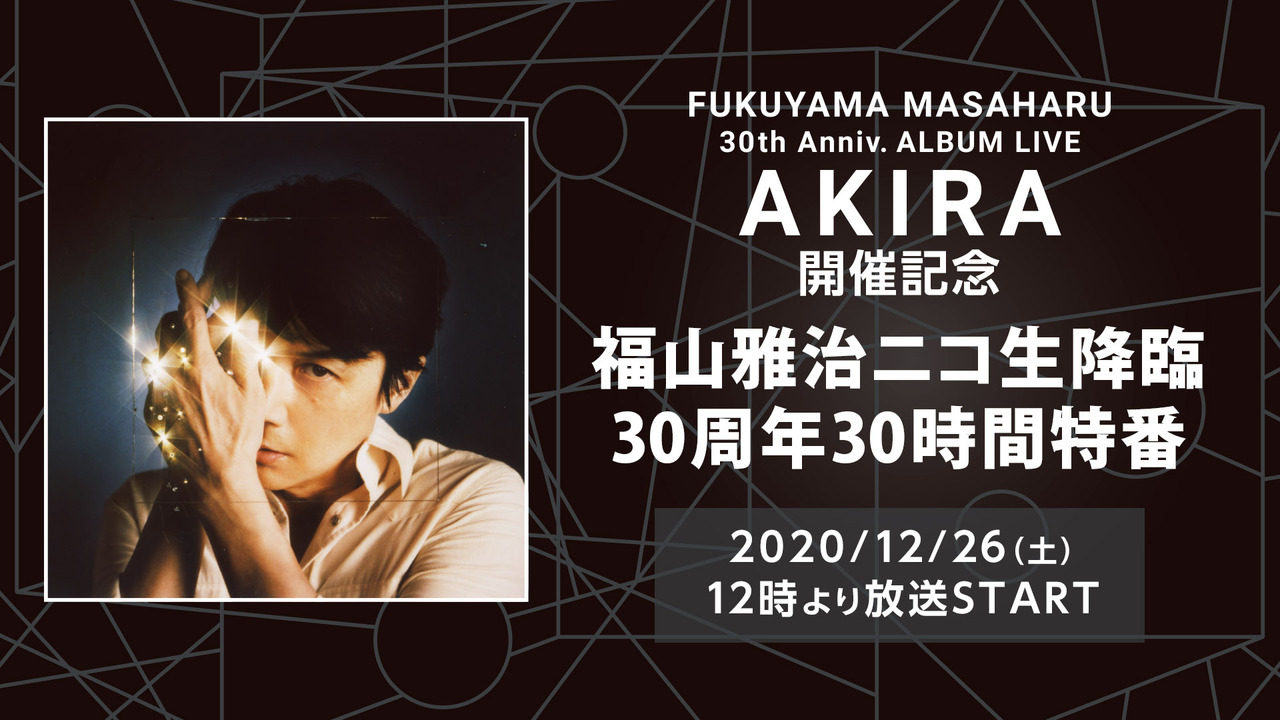 福山雅治ニコ生降臨 30周年30時間特番 Fukuyama Masaharu 30th Anniv Album Live Akira開催記念 12 26 土 12 00開始 ニコニコ生放送