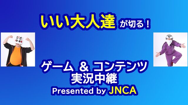 いい大人達が切る！ゲーム＆コンテンツ実況放送 by JNCA@ニコニコ...