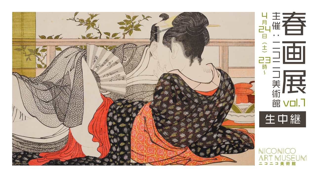第一夜 :浮世絵の名品からあぶな絵まで】「春画展」（主催：ニコニコ 