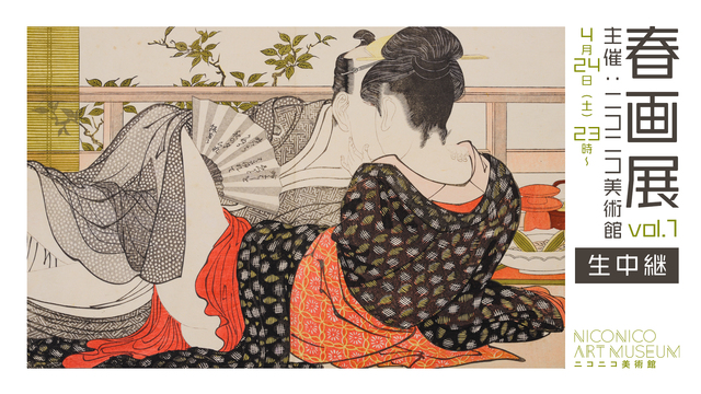 【第一夜 :浮世絵の名品からあぶな絵まで】「春画展」（主催：ニコニコ美...