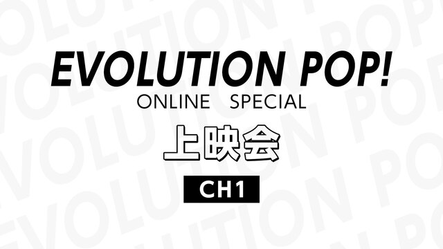 【CH1】「EVOLUTION POP!ONLINE SPECIAL」...