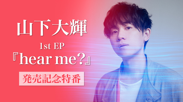 山下大輝 1st Ep Hear Me 発売記念特番 Supported By Animelo Mix 21 05 26 水 21 00開始 ニコニコ生放送