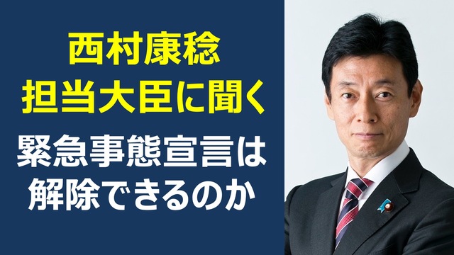 西村康稔担当大臣に聞く 緊急事態宣言は解除できるのか