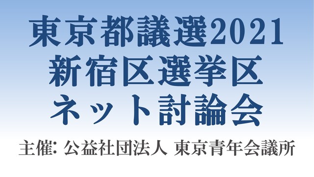 【東京都議選2021】新宿区選挙区 ネット討論会 主催：公益社団法人東...