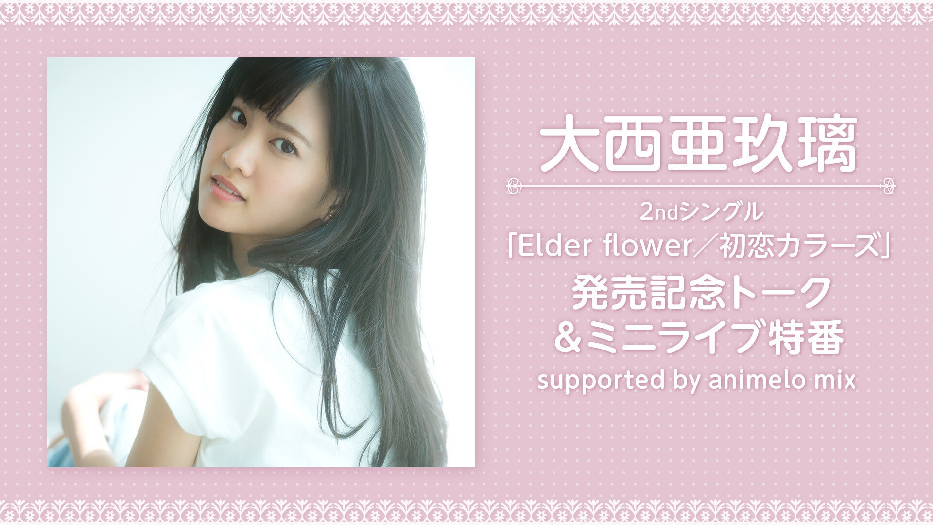 大西亜玖璃 2ndシングル Elder Flower 初恋カラーズ 発売記念トーク ミニライブ特番 Supported By Animelo Mix 21 8 8 日 17 00開始 ニコニコ生放送