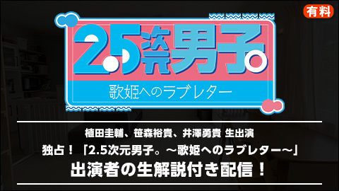2 5次元男子 歌姫へのラブレター 出演者の生解説付き配信 チケット販売ページ ニコニコ生放送