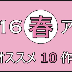 16春アニメ どれ見る これ見よ アニメ好きライターが選ぶオススメ10作 ニコニコニュース