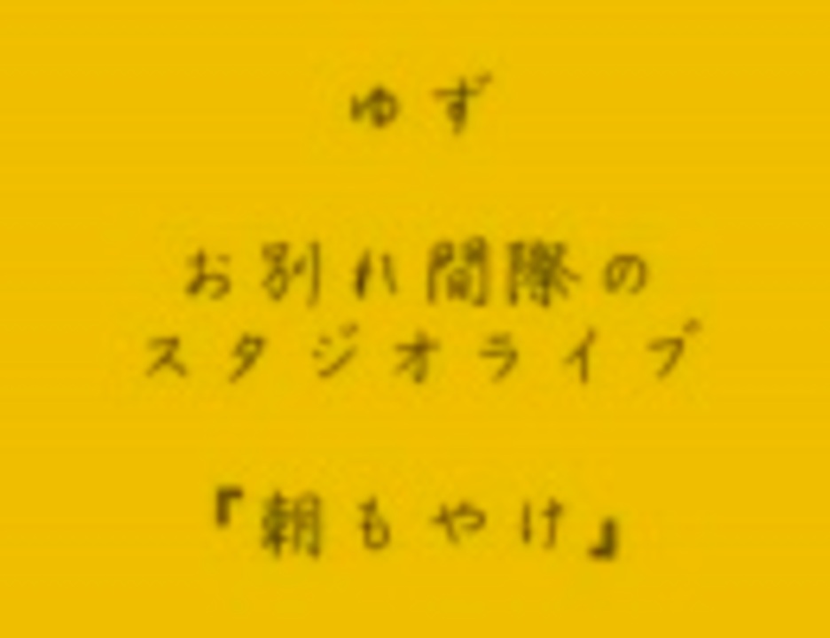 ゆず 朝もやけ お別れ間際のスタジオライブ ニコニコ動画