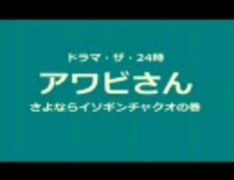 アワビさん ドラマ ザ 24時 ニコニコ動画