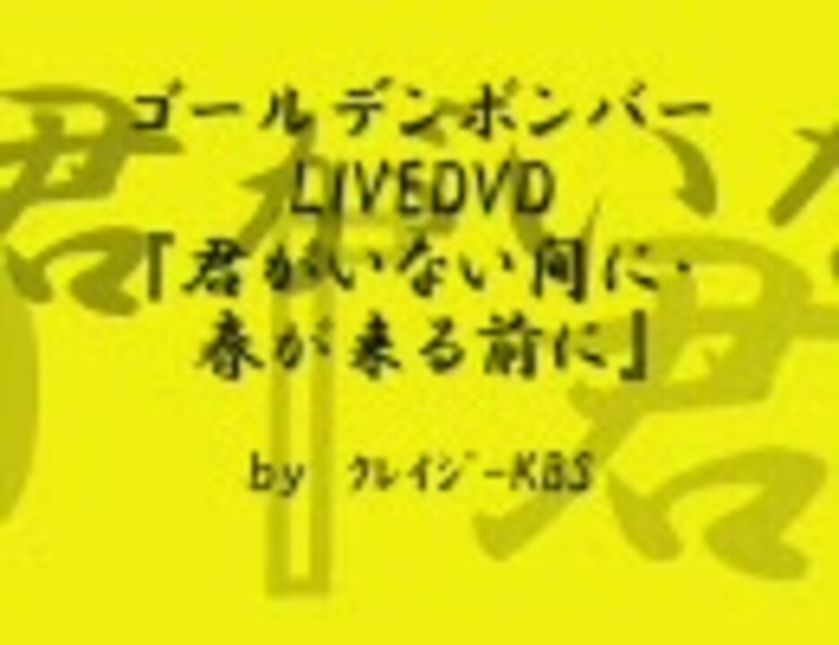 ゴールデンボンバー 君がいない間に 春が来る前に Livedvd ニコニコ動画