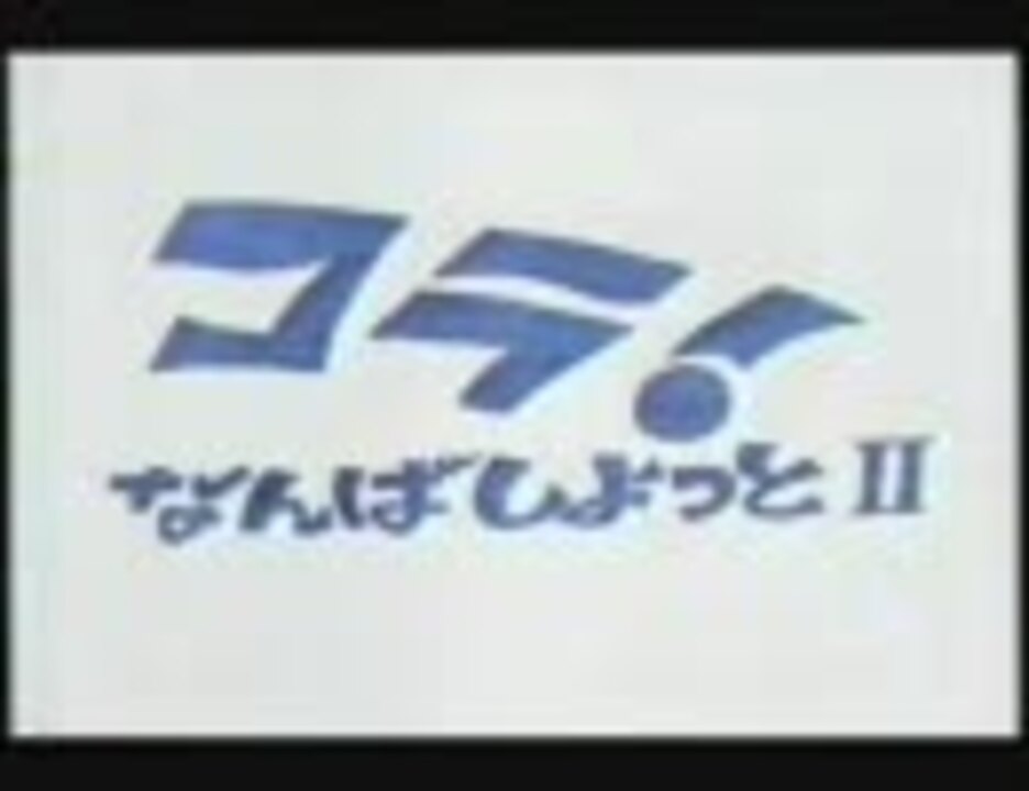 コラ なんばしよっと 主題歌 思えば遠くへ来たもんだ ニコニコ動画