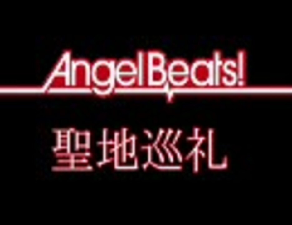 Angelbeats の聖地へ行ってみた ニコニコ動画