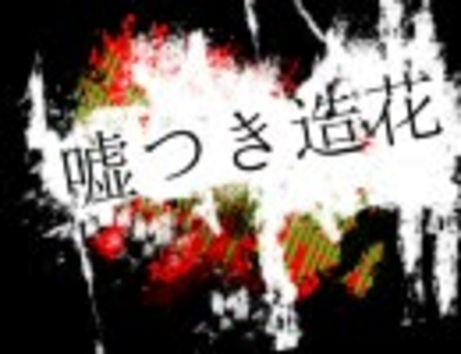 君の声が 合唱 嘘つき造花 聴こえない ニコニコ動画