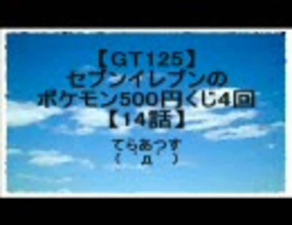 Gt125 セブンイレブンのポケモン500円くじ4回 14話 ニコニコ動画