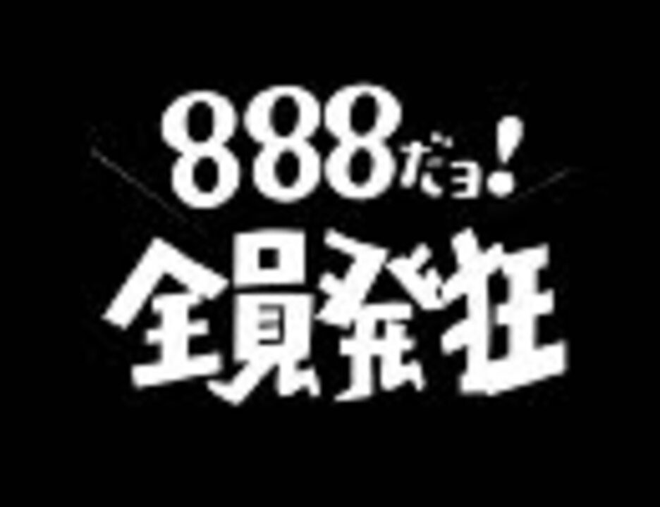 888だョ！全員発狂 - ニコニコ動画
